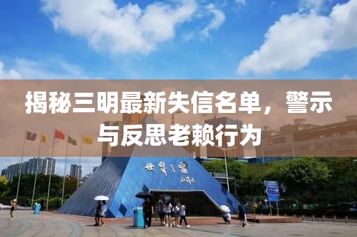 揭秘三明最新失信名單，警示與反思老賴行為