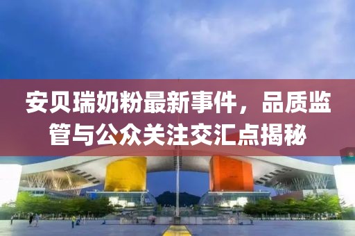 安貝瑞奶粉最新事件，品質(zhì)監(jiān)管與公眾關(guān)注交匯點揭秘