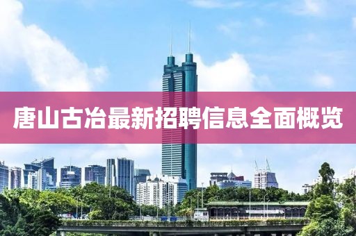 唐山古冶最新招聘信息全面概覽