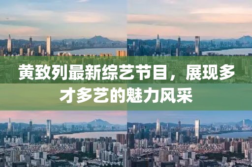 黃致列最新綜藝節(jié)目，展現(xiàn)多才多藝的魅力風(fēng)采