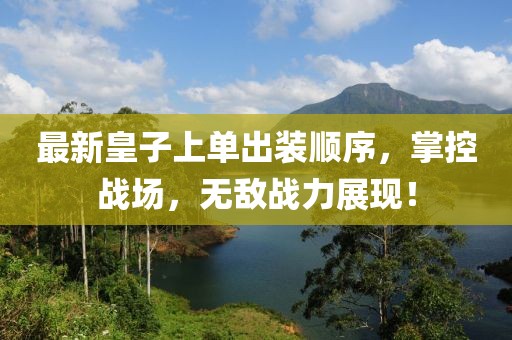 最新皇子上單出裝順序，掌控戰(zhàn)場(chǎng)，無(wú)敵戰(zhàn)力展現(xiàn)！