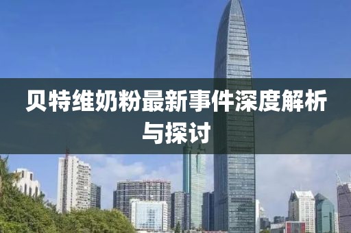 貝特維奶粉最新事件深度解析與探討