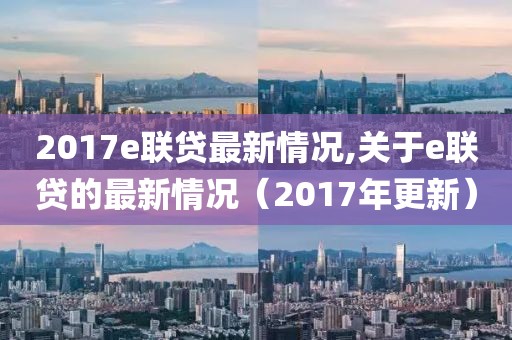 2017e聯(lián)貸最新情況,關(guān)于e聯(lián)貸的最新情況（2017年更新）