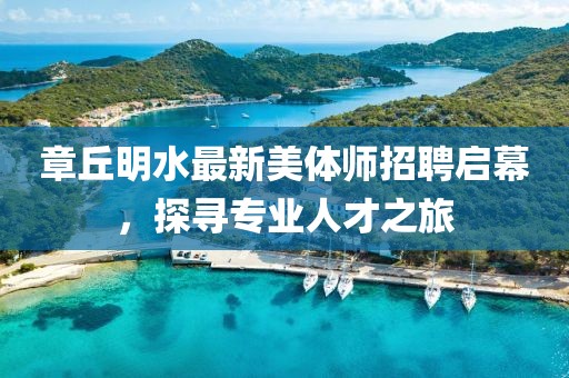 章丘明水最新美體師招聘啟幕，探尋專業(yè)人才之旅