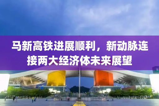 馬新高鐵進(jìn)展順利，新動(dòng)脈連接兩大經(jīng)濟(jì)體未來(lái)展望
