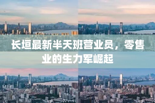長垣最新半天班營業(yè)員，零售業(yè)的生力軍崛起