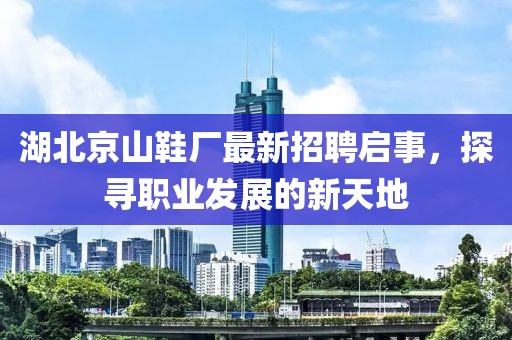 湖北京山鞋廠最新招聘啟事，探尋職業(yè)發(fā)展的新天地