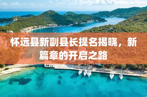 懷遠縣新副縣長提名揭曉，新篇章的開啟之路