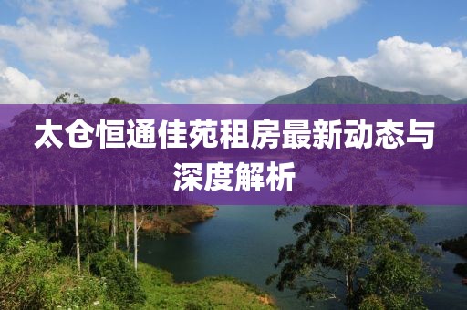 太倉恒通佳苑租房最新動態(tài)與深度解析