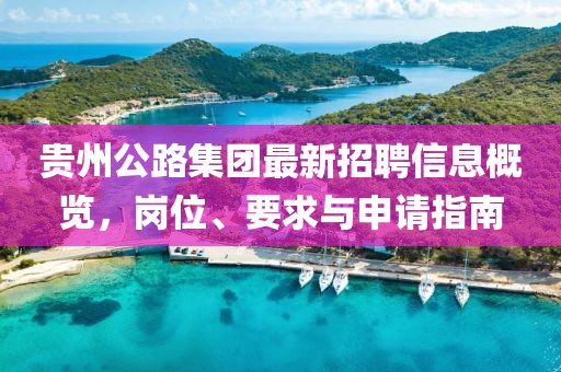 貴州公路集團(tuán)最新招聘信息概覽，崗位、要求與申請(qǐng)指南
