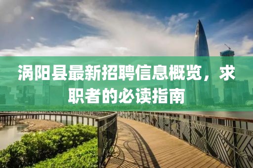渦陽(yáng)縣最新招聘信息概覽，求職者的必讀指南