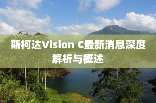 斯柯達(dá)Vision C最新消息深度解析與概述