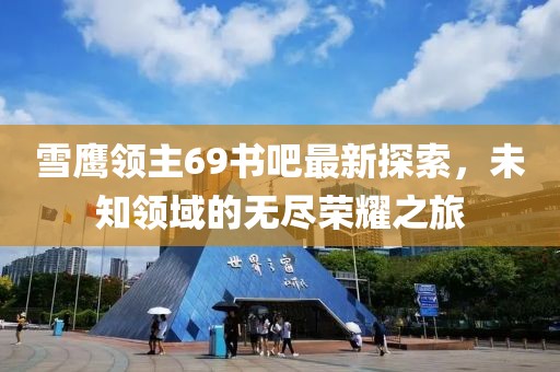 雪鷹領(lǐng)主69書吧最新探索，未知領(lǐng)域的無盡榮耀之旅
