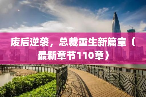 廢后逆襲，總裁重生新篇章（最新章節(jié)110章）