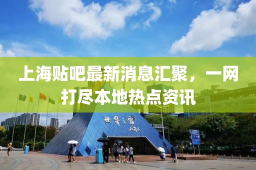 上海貼吧最新消息匯聚，一網(wǎng)打盡本地?zé)狳c(diǎn)資訊