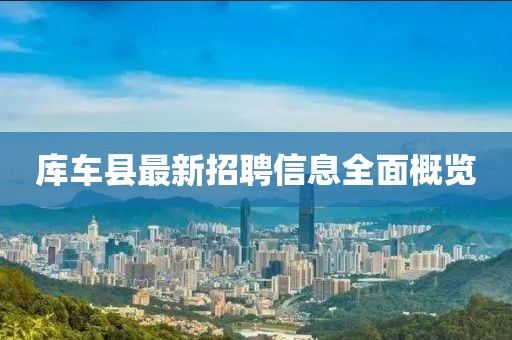 庫車縣最新招聘信息全面概覽