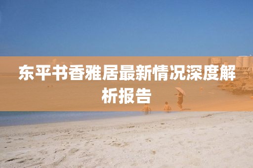東平書香雅居最新情況深度解析報(bào)告