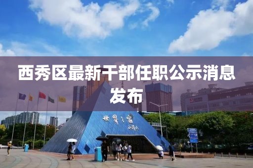 西秀區(qū)最新干部任職公示消息發(fā)布