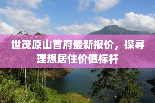 世茂原山首府最新報價，探尋理想居住價值標桿