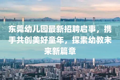 東莞幼兒園最新招聘啟事，攜手共創(chuàng)美好童年，探索幼教未來新篇章