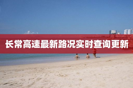 長常高速最新路況實時查詢更新