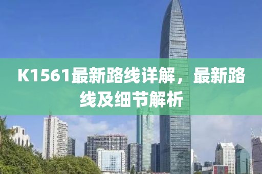 K1561最新路線詳解，最新路線及細節(jié)解析