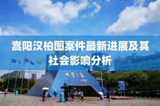 嵩陽漢柏圖案件最新進(jìn)展及其社會(huì)影響分析