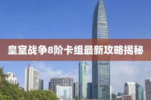 皇室戰(zhàn)爭8階卡組最新攻略揭秘