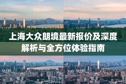 上海大眾朗境最新報價及深度解析與全方位體驗(yàn)指南