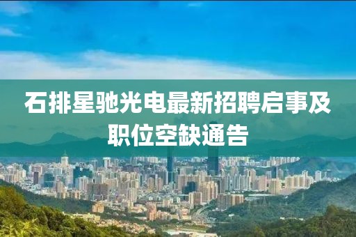 石排星馳光電最新招聘啟事及職位空缺通告