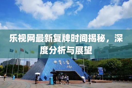 樂視網(wǎng)最新復(fù)牌時間揭秘，深度分析與展望