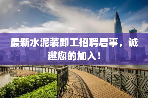最新水泥裝卸工招聘啟事，誠(chéng)邀您的加入！