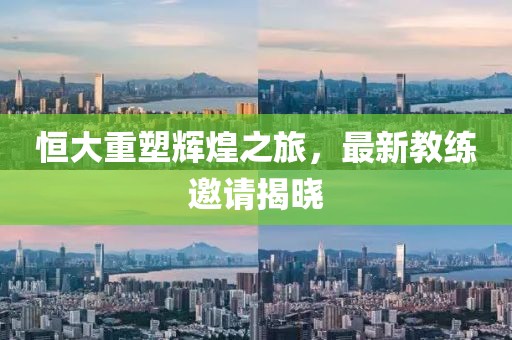 恒大重塑輝煌之旅，最新教練邀請揭曉