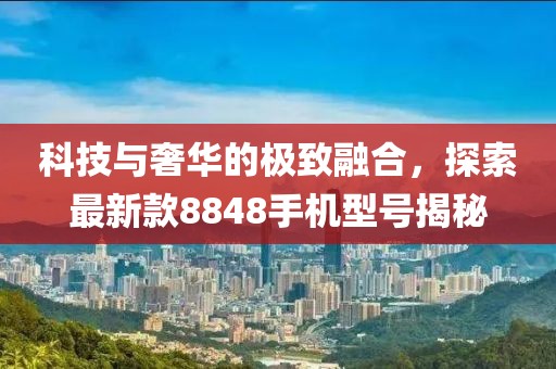 科技與奢華的極致融合，探索最新款8848手機型號揭秘