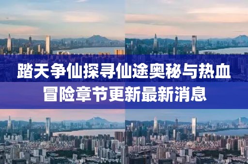 踏天爭仙探尋仙途奧秘與熱血冒險章節(jié)更新最新消息