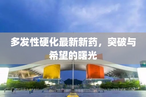 多發(fā)性硬化最新新藥，突破與希望的曙光