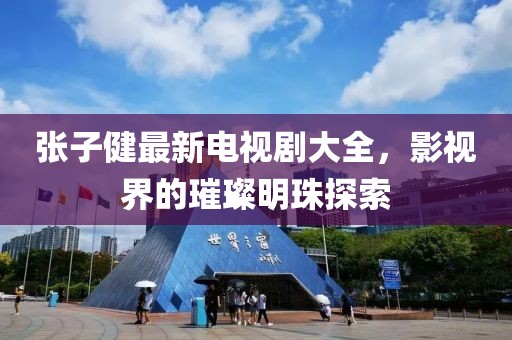 張子健最新電視劇大全，影視界的璀璨明珠探索