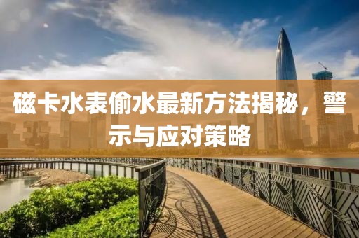 磁卡水表偷水最新方法揭秘，警示與應(yīng)對策略