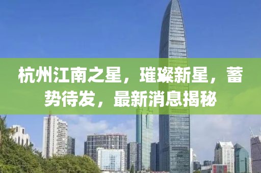 杭州江南之星，璀璨新星，蓄勢(shì)待發(fā)，最新消息揭秘