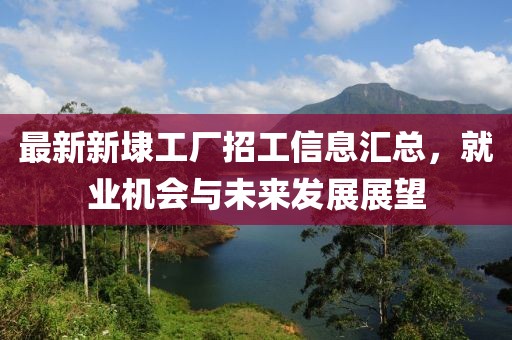 最新新埭工廠招工信息匯總，就業(yè)機(jī)會(huì)與未來發(fā)展展望