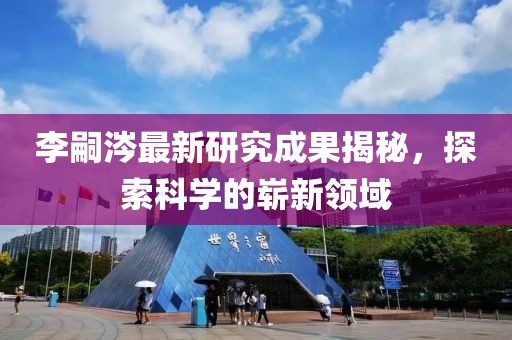 李嗣涔最新研究成果揭秘，探索科學的嶄新領域
