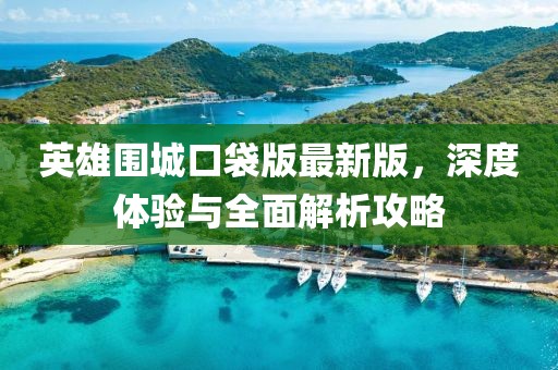 英雄圍城口袋版最新版，深度體驗(yàn)與全面解析攻略