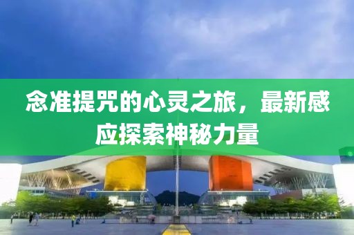 念準(zhǔn)提咒的心靈之旅，最新感應(yīng)探索神秘力量
