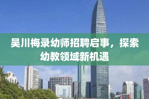 吳川梅錄幼師招聘啟事，探索幼教領(lǐng)域新機(jī)遇