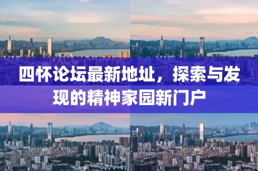 四懷論壇最新地址，探索與發(fā)現(xiàn)的精神家園新門戶