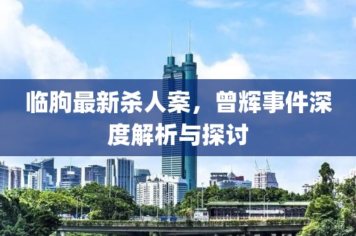 臨朐最新殺人案，曾輝事件深度解析與探討