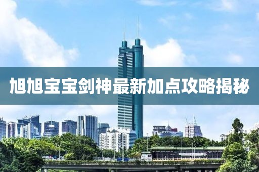 旭旭寶寶劍神最新加點攻略揭秘