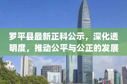 羅平縣最新正科公示，深化透明度，推動公平與公正的發(fā)展