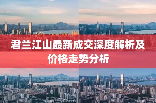 君蘭江山最新成交深度解析及價(jià)格走勢(shì)分析