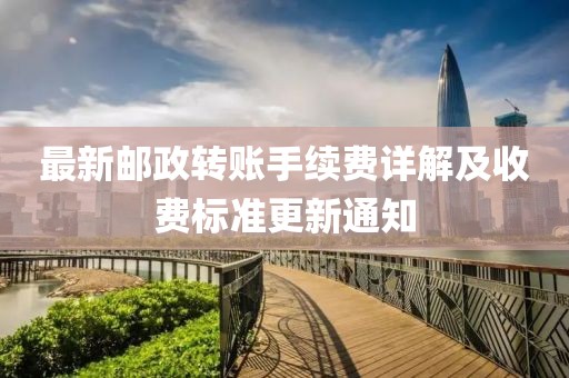 最新郵政轉賬手續(xù)費詳解及收費標準更新通知